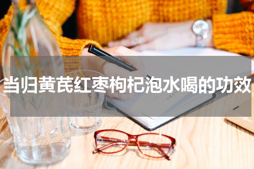 当归黄芪红枣枸杞泡水喝的功效
