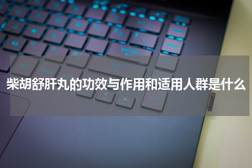 柴胡舒肝丸的功效与作用和适用人群是什么
