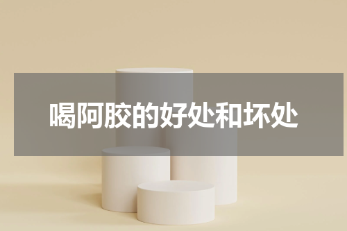 喝阿胶的好处和坏处