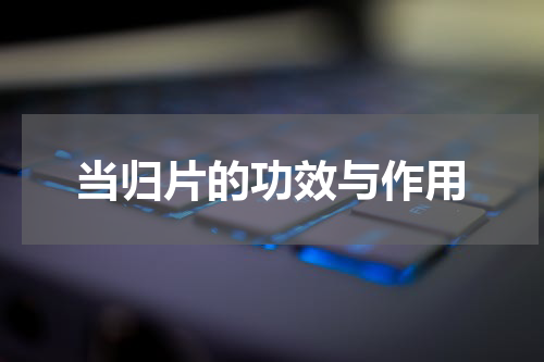 当归片的功效与作用