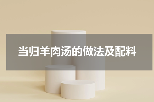 当归羊肉汤的做法及配料