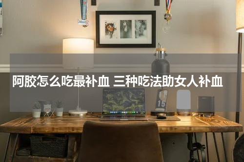 阿胶怎么吃最补血 三种吃法助女人补血