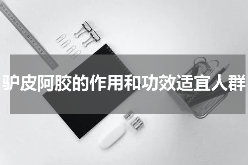 驴皮阿胶的作用和功效适宜人群