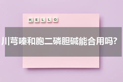 川芎嗪和胞二磷胆碱能合用吗?