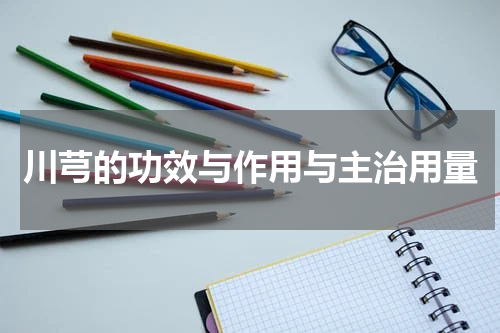 川芎的功效与作用与主治用量