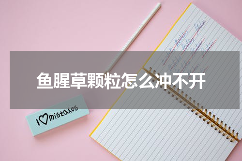 鱼腥草颗粒怎么冲不开