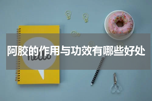 阿胶的作用与功效有哪些好处