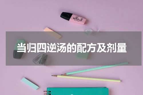 当归四逆汤的配方及剂量