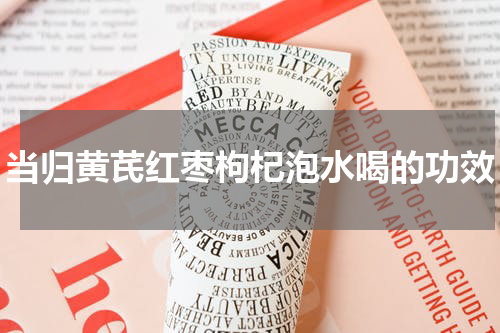 当归黄芪红枣枸杞泡水喝的功效