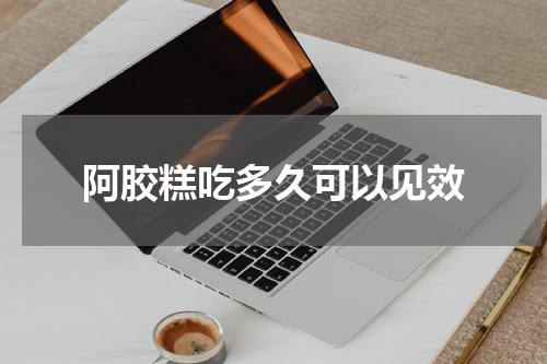 阿胶糕吃多久可以见效