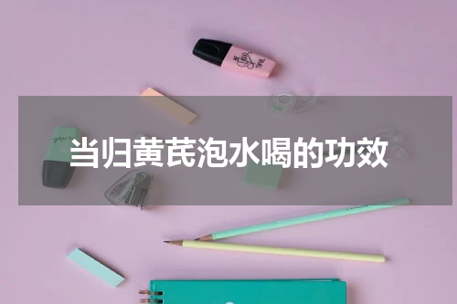当归黄芪泡水喝的功效