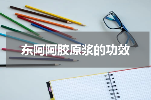 东阿阿胶原浆的功效
