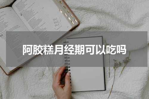 阿胶糕月经期可以吃吗