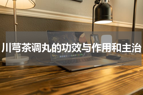川芎茶调丸的功效与作用和主治