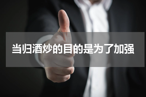 当归酒炒的目的是为了加强