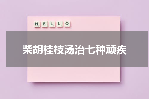 柴胡桂枝汤治七种顽疾