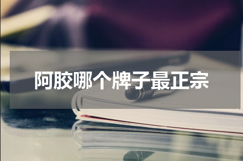 阿胶哪个牌子最正宗