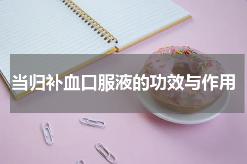 当归补血口服液的功效与作用