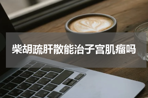柴胡疏肝散能治子宫肌瘤吗