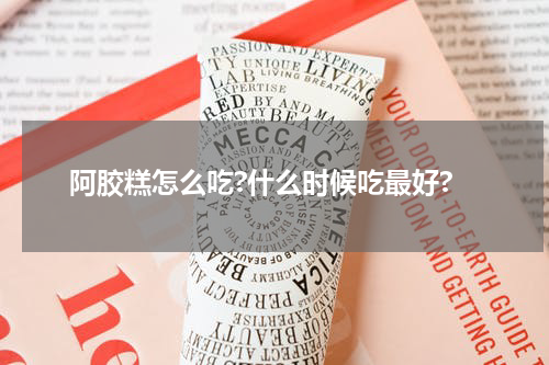 阿胶糕怎么吃?什么时候吃最好?