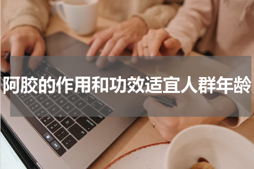 阿胶的作用和功效适宜人群年龄
