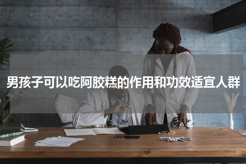 男孩子可以吃阿胶糕的作用和功效适宜人群