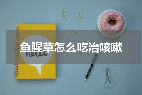 鱼腥草怎么吃治咳嗽