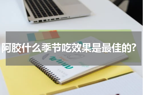 阿胶什么季节吃效果是最佳的?