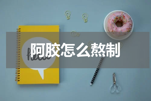 阿胶怎么熬制