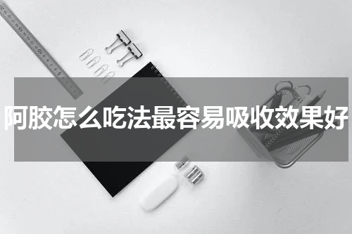 阿胶怎么吃法最容易吸收效果好
