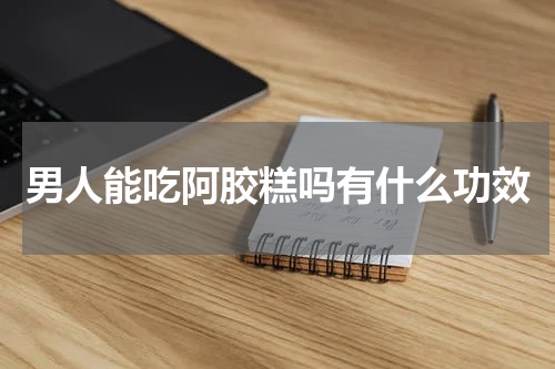 男人能吃阿胶糕吗有什么功效