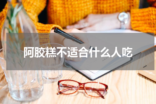 阿胶糕不适合什么人吃