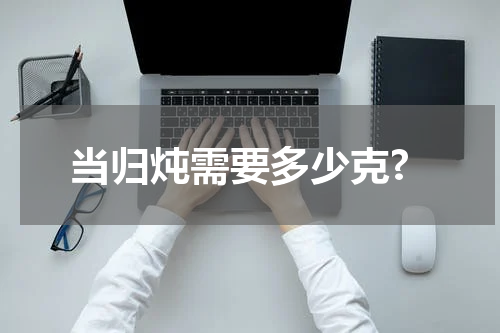 当归炖需要多少克?