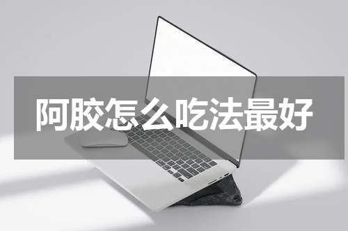阿胶怎么吃法最好