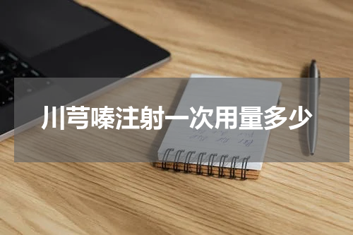 川芎嗪注射一次用量多少