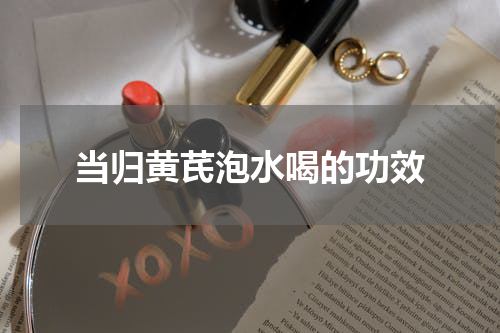 当归黄芪泡水喝的功效