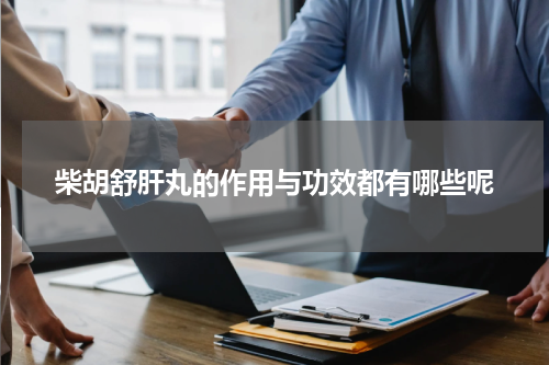 柴胡舒肝丸的作用与功效都有哪些呢