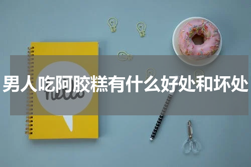 男人吃阿胶糕有什么好处和坏处