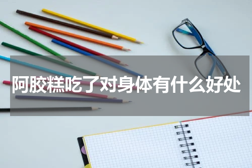 阿胶糕吃了对身体有什么好处