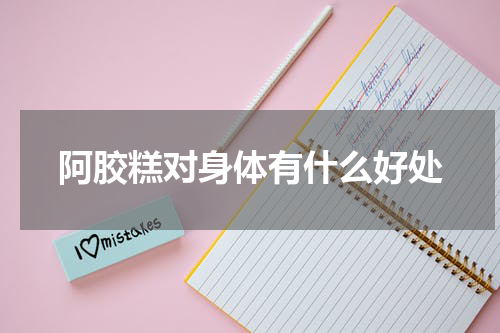 阿胶糕对身体有什么好处