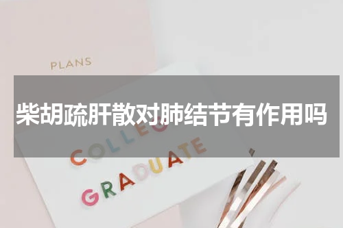 柴胡疏肝散对肺结节有作用吗