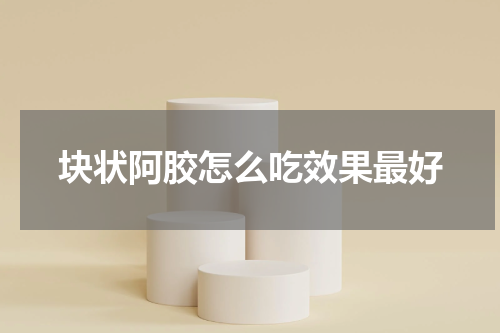 块状阿胶怎么吃效果最好