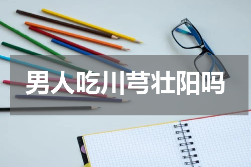 男人吃川芎壮阳吗