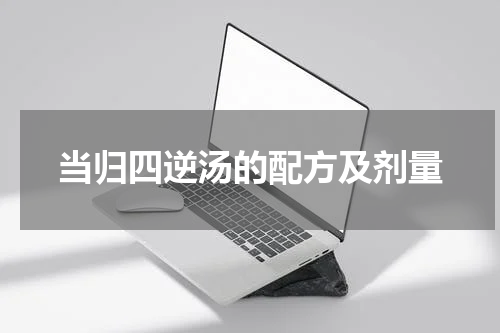 当归四逆汤的配方及剂量