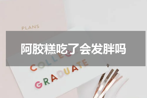 阿胶糕吃了会发胖吗