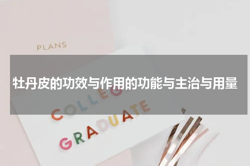 牡丹皮的功效与作用的功能与主治与用量