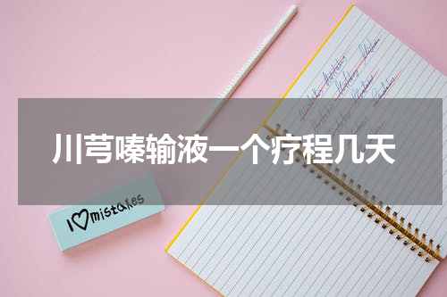 川芎嗪输液一个疗程几天