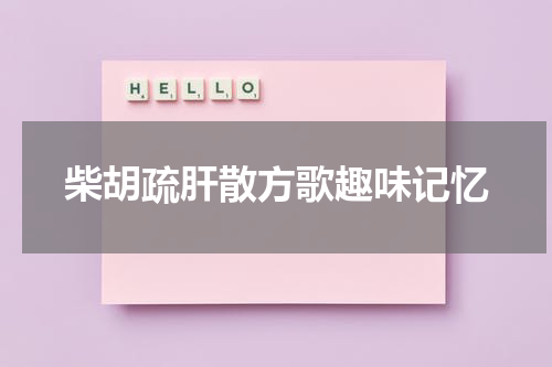 柴胡疏肝散方歌趣味记忆