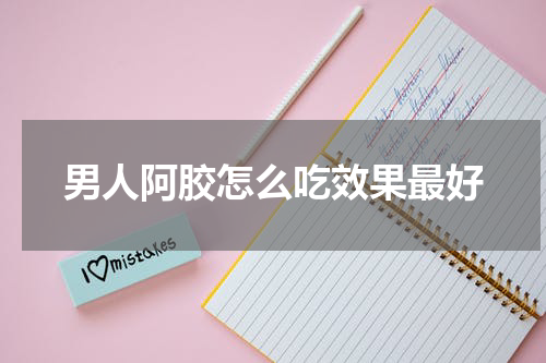 男人阿胶怎么吃效果最好