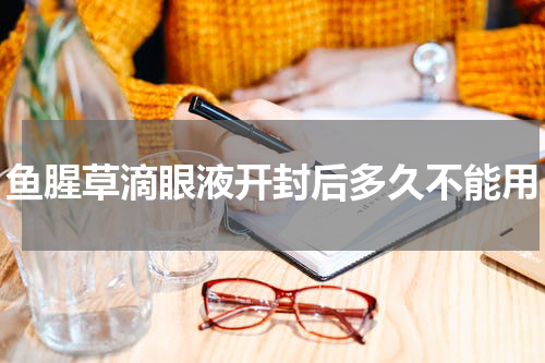 鱼腥草滴眼液开封后多久不能用